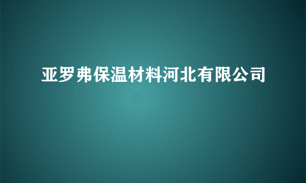 亚罗弗保温材料河北有限公司