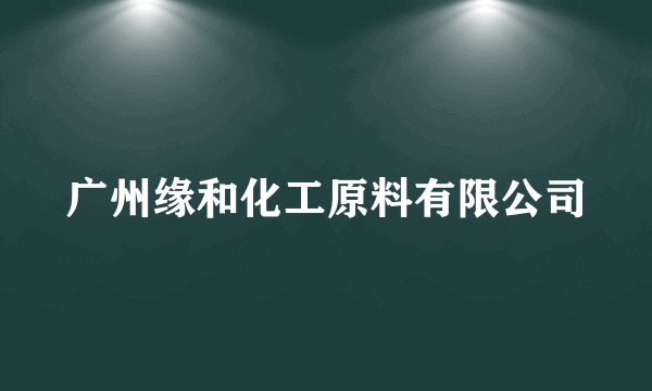 广州缘和化工原料有限公司