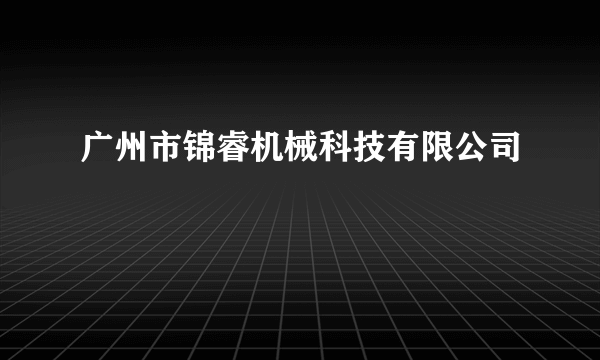 广州市锦睿机械科技有限公司