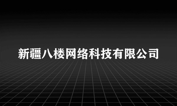 新疆八楼网络科技有限公司