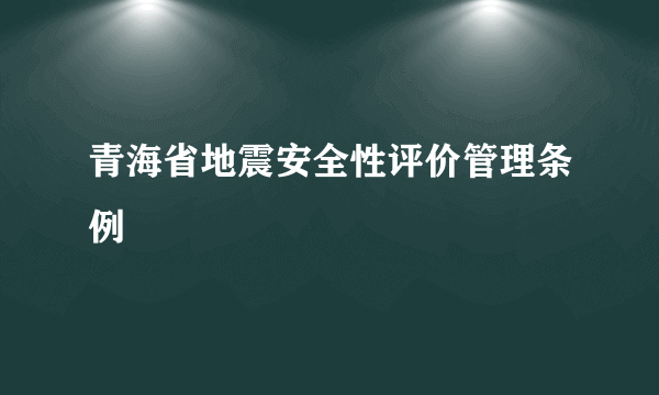 青海省地震安全性评价管理条例