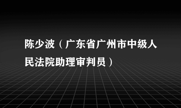 陈少波（广东省广州市中级人民法院助理审判员）