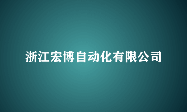 什么是浙江宏博自动化有限公司