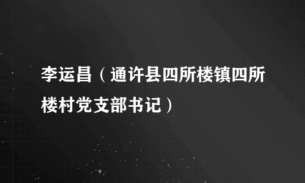 什么是李运昌（通许县四所楼镇四所楼村党支部书记）