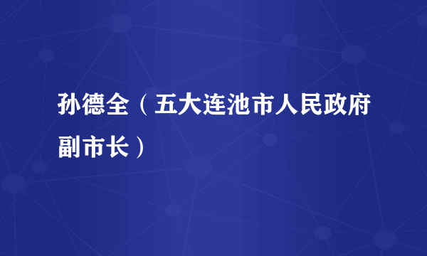 什么是孙德全（五大连池市人民政府副市长）