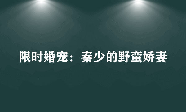 什么是限时婚宠：秦少的野蛮娇妻