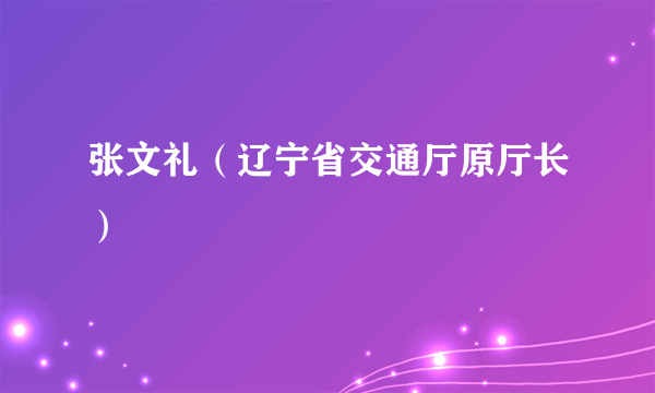 张文礼（辽宁省交通厅原厅长）