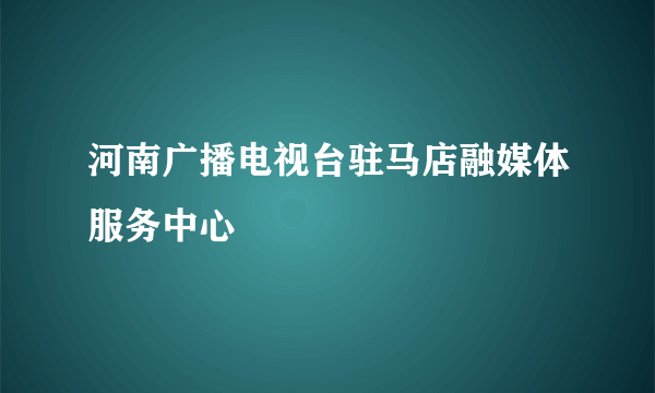 河南广播电视台驻马店融媒体服务中心