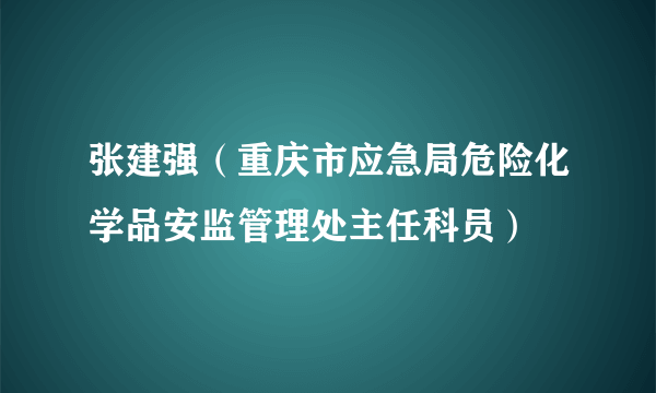 张建强（重庆市应急局危险化学品安监管理处主任科员）