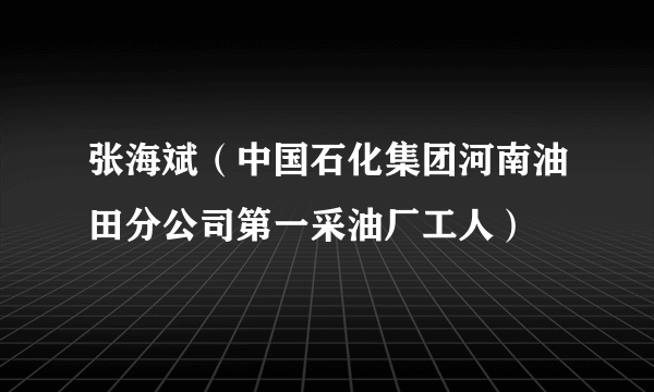 什么是张海斌（中国石化集团河南油田分公司第一采油厂工人）