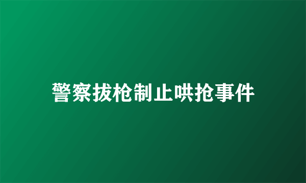 警察拔枪制止哄抢事件