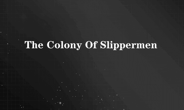 The Colony Of Slippermen