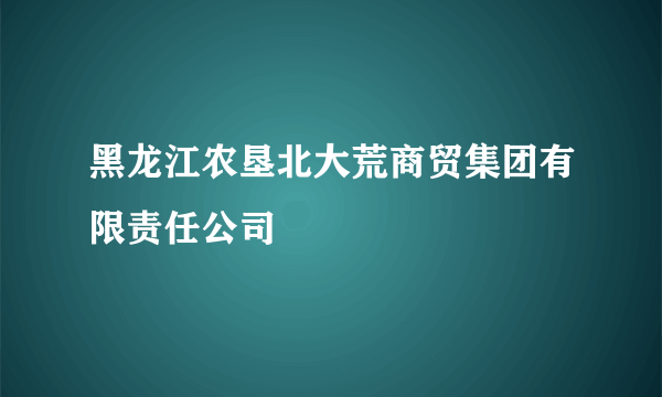 黑龙江农垦北大荒商贸集团有限责任公司