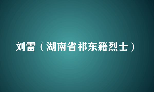 什么是刘雷（湖南省祁东籍烈士）