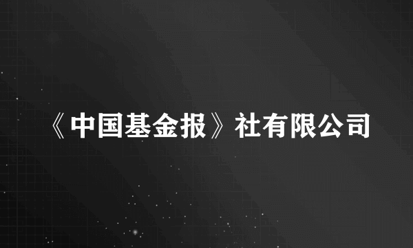 《中国基金报》社有限公司