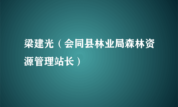 梁建光（会同县林业局森林资源管理站长）