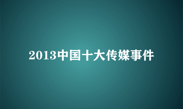 2013中国十大传媒事件