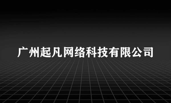 广州起凡网络科技有限公司