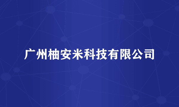 广州柚安米科技有限公司