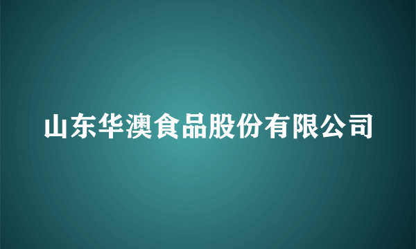 山东华澳食品股份有限公司