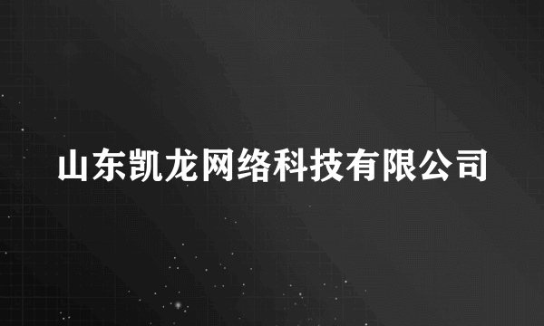 什么是山东凯龙网络科技有限公司