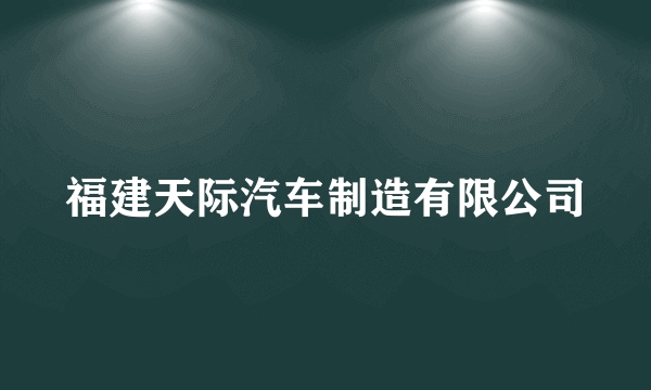 福建天际汽车制造有限公司