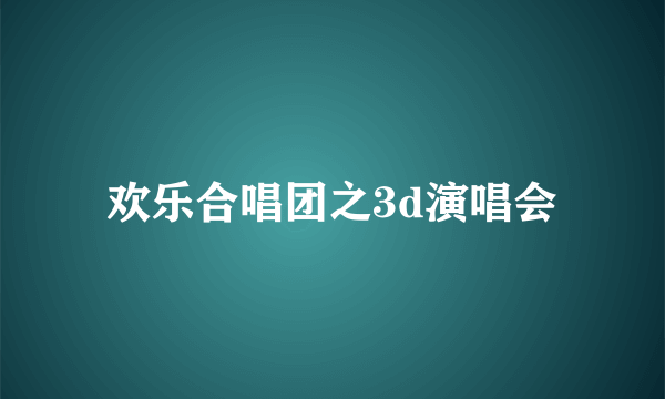 欢乐合唱团之3d演唱会