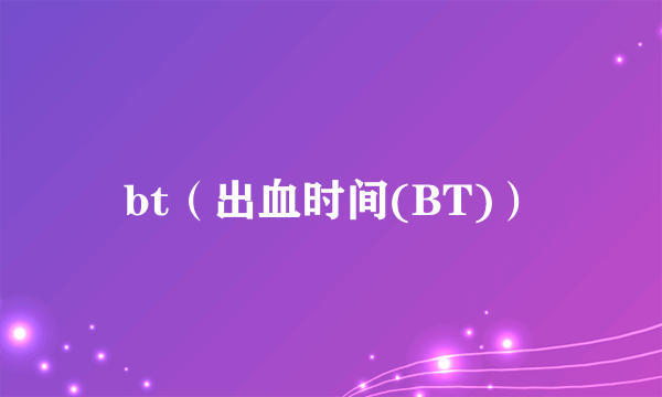 bt（出血时间(BT)）