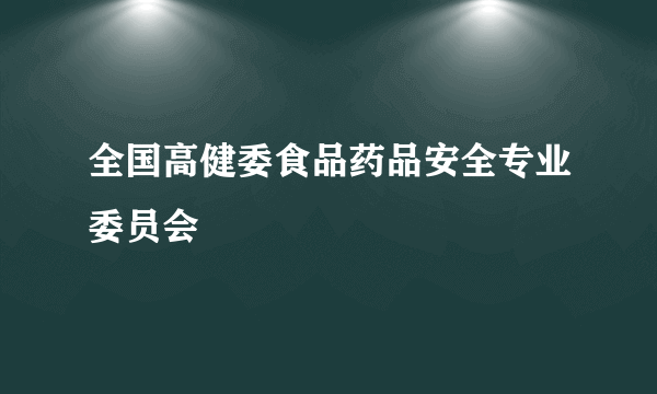 全国高健委食品药品安全专业委员会