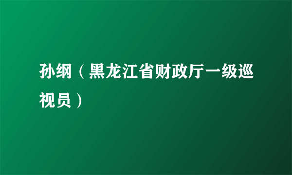 什么是孙纲（黑龙江省财政厅一级巡视员）