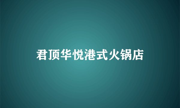 什么是君顶华悦港式火锅店