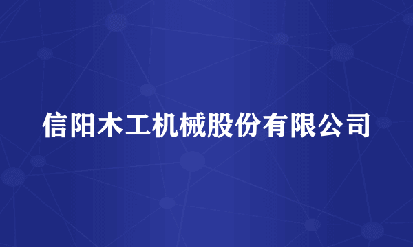 什么是信阳木工机械股份有限公司