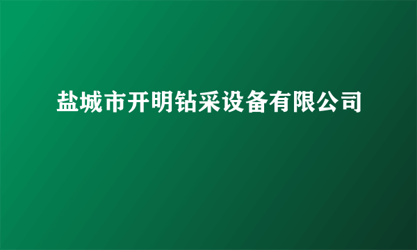 什么是盐城市开明钻采设备有限公司