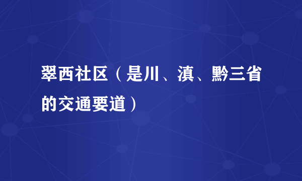 翠西社区（是川、滇、黔三省的交通要道）