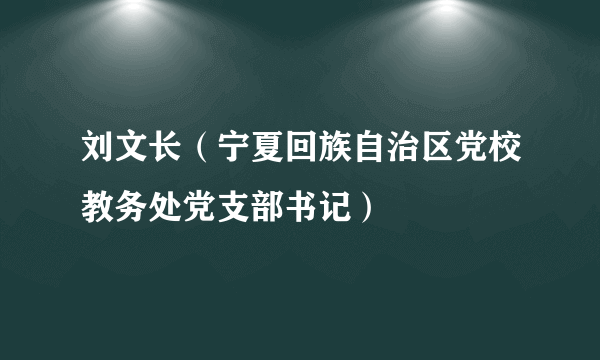 刘文长（宁夏回族自治区党校教务处党支部书记）