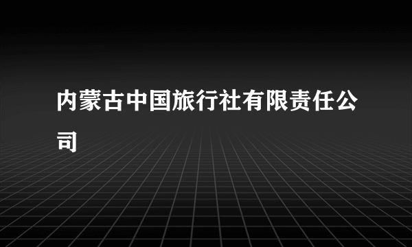 内蒙古中国旅行社有限责任公司