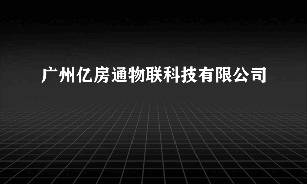 什么是广州亿房通物联科技有限公司