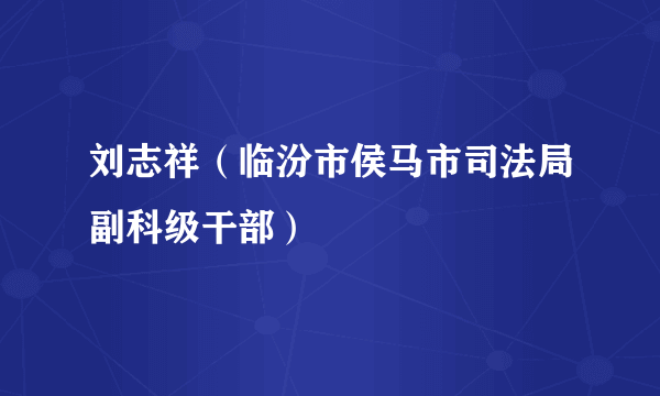 刘志祥（临汾市侯马市司法局副科级干部）