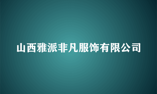 山西雅派非凡服饰有限公司