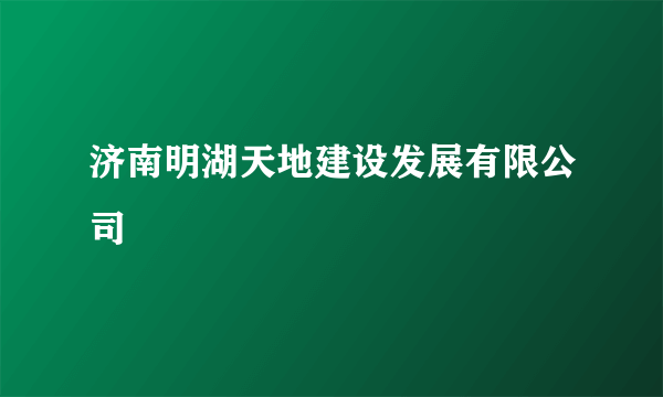 济南明湖天地建设发展有限公司