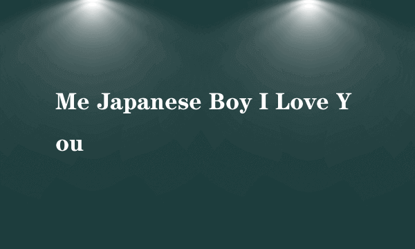 什么是Me Japanese Boy I Love You