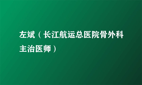 什么是左斌（长江航运总医院骨外科主治医师）