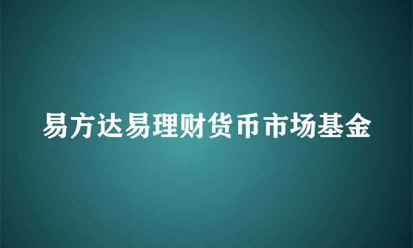 什么是易方达易理财货币市场基金