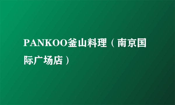 什么是PANKOO釜山料理（南京国际广场店）