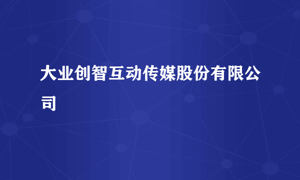 大业创智互动传媒股份有限公司