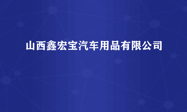 山西鑫宏宝汽车用品有限公司