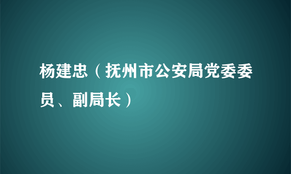 杨建忠（抚州市公安局党委委员、副局长）