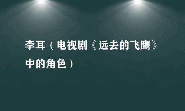 李耳（电视剧《远去的飞鹰》中的角色）