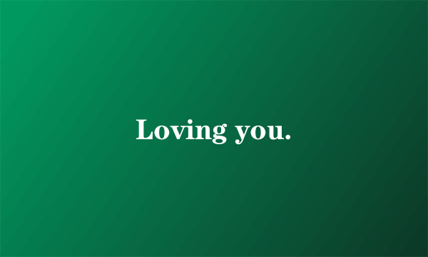 Loving you.