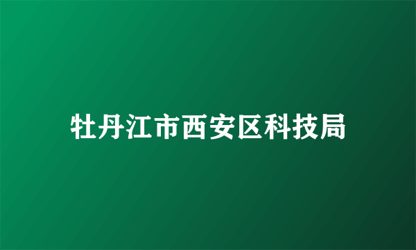 牡丹江市西安区科技局